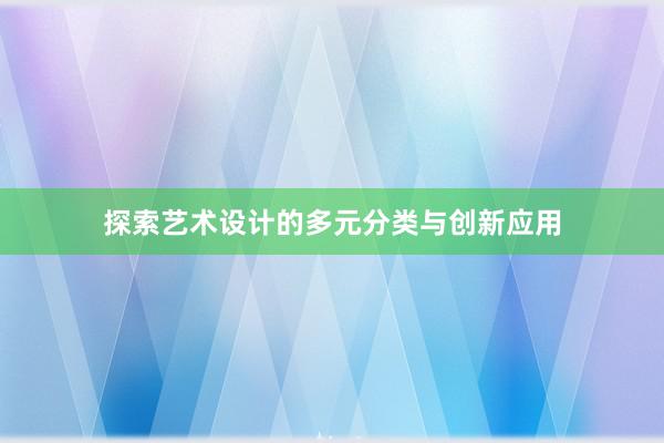 探索艺术设计的多元分类与创新应用