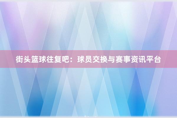 街头篮球往复吧：球员交换与赛事资讯平台